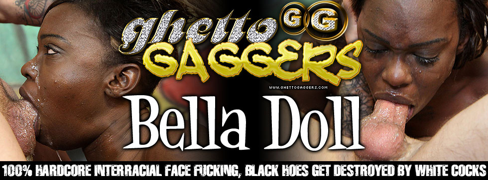 Ghetto Gaggers Bella Doll Porn - Ghetto Gaggers Interracial Face Fucking Video Featuring Bella Doll